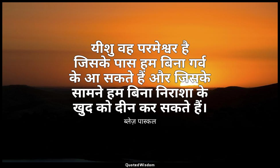 यीशु वह परमेश्वर है जिसके पास हम बिना गर्व के आ सकते हैं और जिसके सामने हम बिना  — ब्लेज़ पास्कल