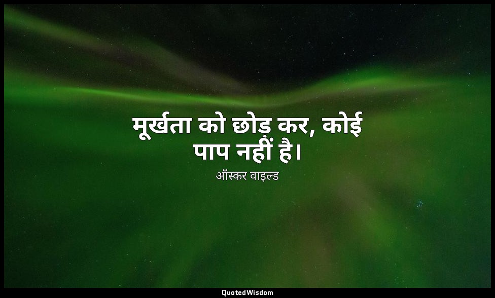 मूर्खता को छोड़ कर, कोई पाप नहीं है। — ऑस्कर वाइल्ड