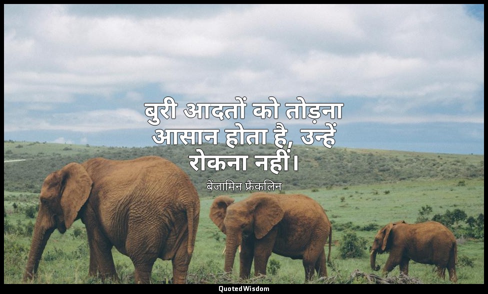 बुरी आदतों को तोड़ना आसान होता है, उन्हें रोकना नहीं। — बेंजामिन फ्रैंकलिन