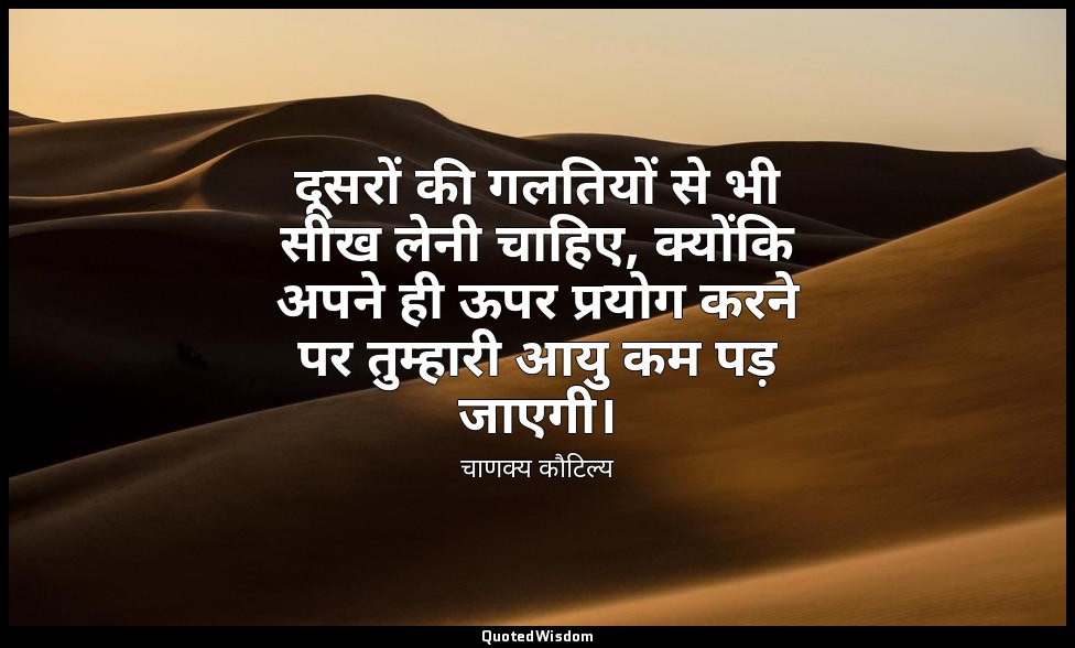 दूसरों की गलतियों से भी सीख लेनी चाहिए, क्योंकि अपने ही ऊपर प्रयोग करने पर तुम्ह — चाणक्य कौटिल्य