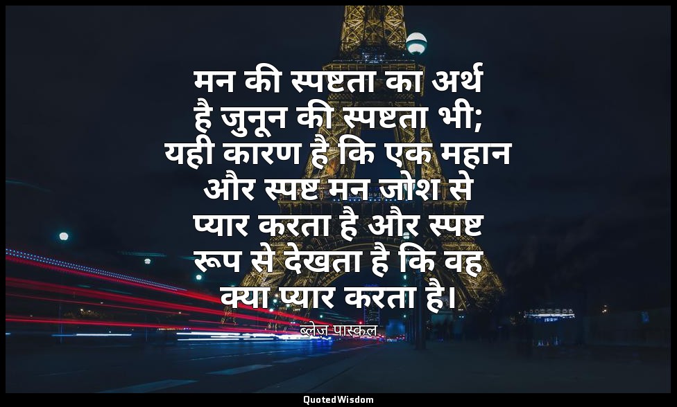 मन की स्पष्टता का अर्थ है जुनून की स्पष्टता भी; यही कारण है कि एक महान और स्पष्ट — ब्लेज़ पास्कल