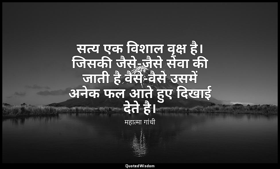 सत्य एक विशाल वृक्ष है। जिसकी जैसे-जैसे सेवा की जाती है वैसे-वैसे उसमें अनेक फल  — महात्मा गांधी