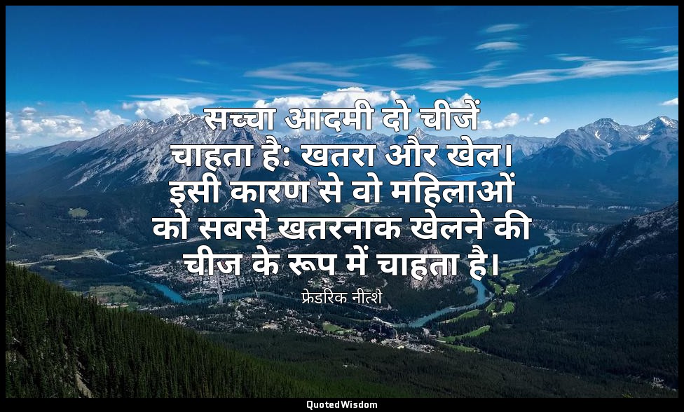 सच्चा आदमी दो चीजें चाहता है: खतरा और खेल। इसी कारण से वो महिलाओं को सबसे खतरनाक — फ्रेडरिक नीत्शे