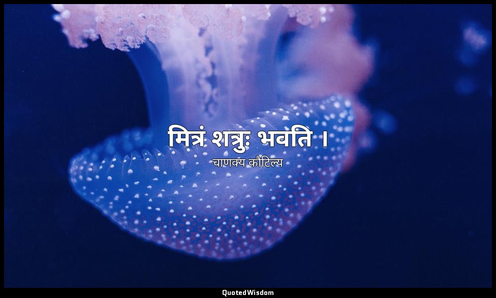 मित्रं शत्रुः भवति । — चाणक्य कौटिल्य
