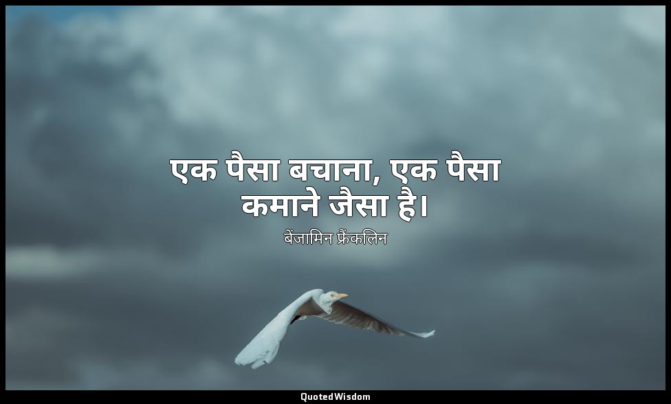 एक पैसा बचाना, एक पैसा कमाने जैसा है। — बेंजामिन फ्रैंकलिन