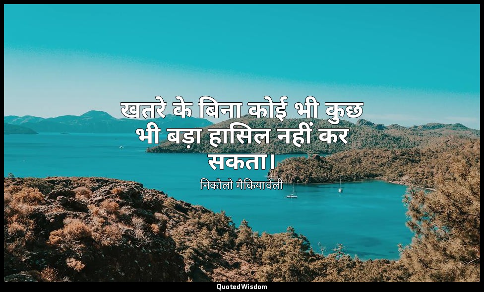 खतरे के बिना कोई भी कुछ भी बड़ा हासिल नहीं कर सकता। — निकोलो मैकियावेली