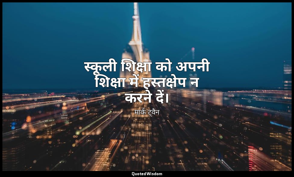 स्कूली शिक्षा को अपनी शिक्षा में हस्तक्षेप न करने दें। — मार्क ट्वैन