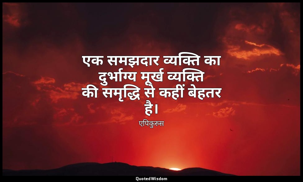 एक समझदार व्यक्ति का दुर्भाग्य मूर्ख व्यक्ति की समृद्धि से कहीं बेहतर है। — एपिकुरुस