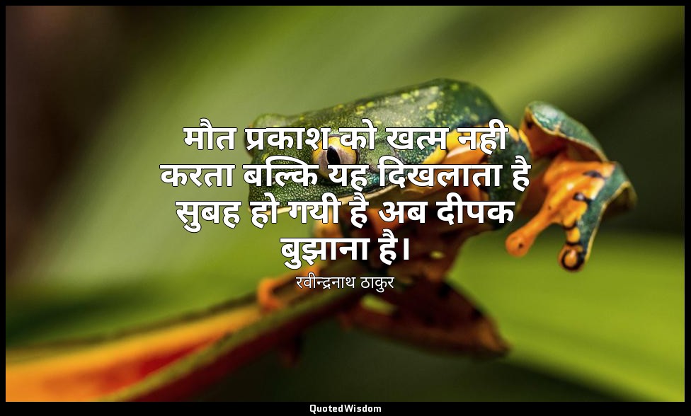 मौत प्रकाश को खत्म नही करता बल्कि यह दिखलाता है सुबह हो गयी है अब दीपक बुझाना है — रवीन्द्रनाथ ठाकुर