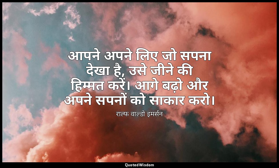 आपने अपने लिए जो सपना देखा है, उसे जीने की हिम्मत करें। आगे बढ़ो और अपने सपनों क — राल्फ वाल्डो इमर्सन