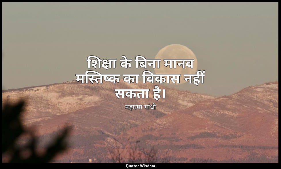 शिक्षा के बिना मानव मस्तिष्क का विकास नहीं सकता है। — महात्मा गांधी