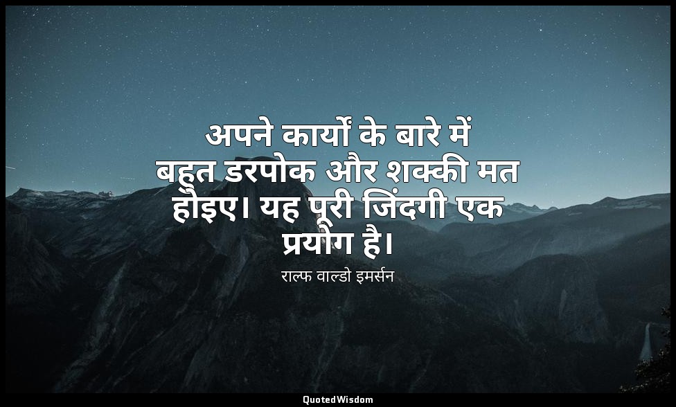 अपने कार्यों के बारे में बहुत डरपोक और शक्की मत होइए। यह पूरी जिंदगी एक प्रयोग ह — राल्फ वाल्डो इमर्सन