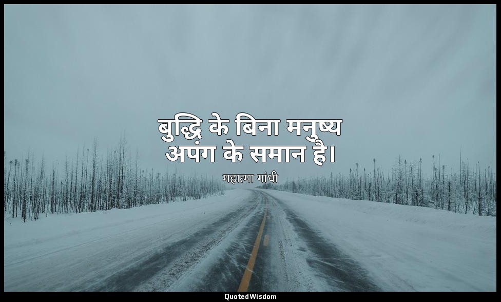 बुद्धि के बिना मनुष्य अपंग के समान है। — महात्मा गांधी