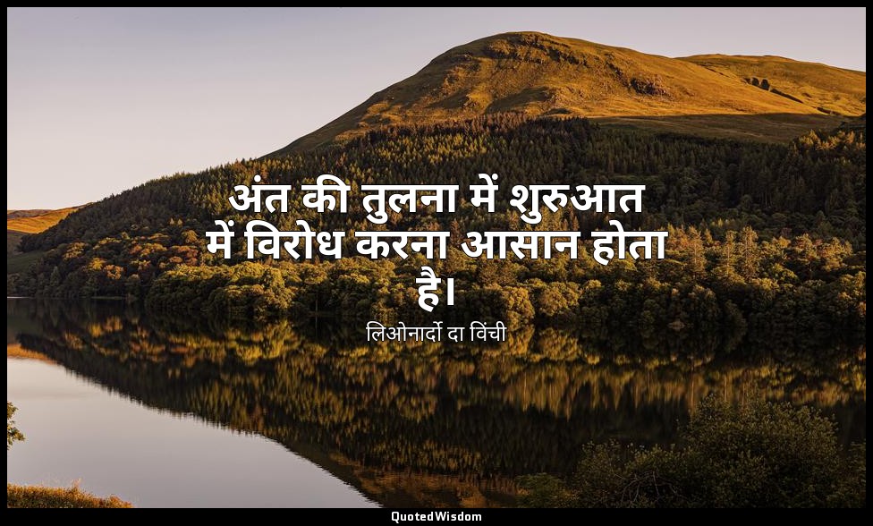 अंत की तुलना में शुरुआत में विरोध करना आसान होता है। — लिओनार्दो दा विंची