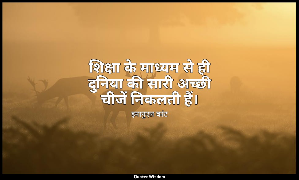 शिक्षा के माध्यम से ही दुनिया की सारी अच्छी चीजें निकलती हैं। — इमानुएल कांट