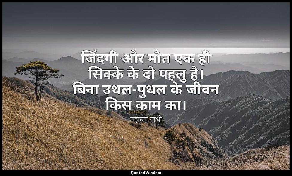 जिंदगी और मौत एक ही सिक्के के दो पहलु है। बिना उथल-पुथल के जीवन किस काम का। — महात्मा गांधी