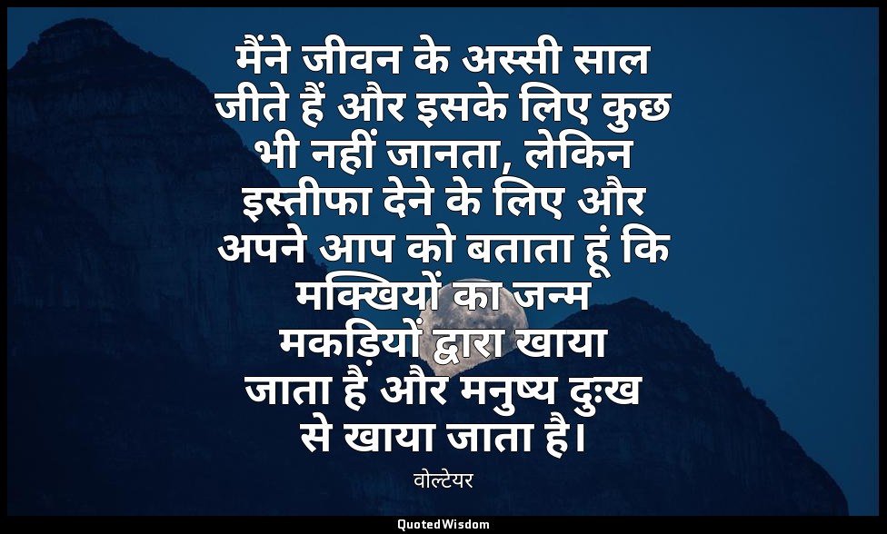 मैंने जीवन के अस्सी साल जीते हैं और इसके लिए कुछ भी नहीं जानता, लेकिन इस्तीफा दे — वोल्टेयर