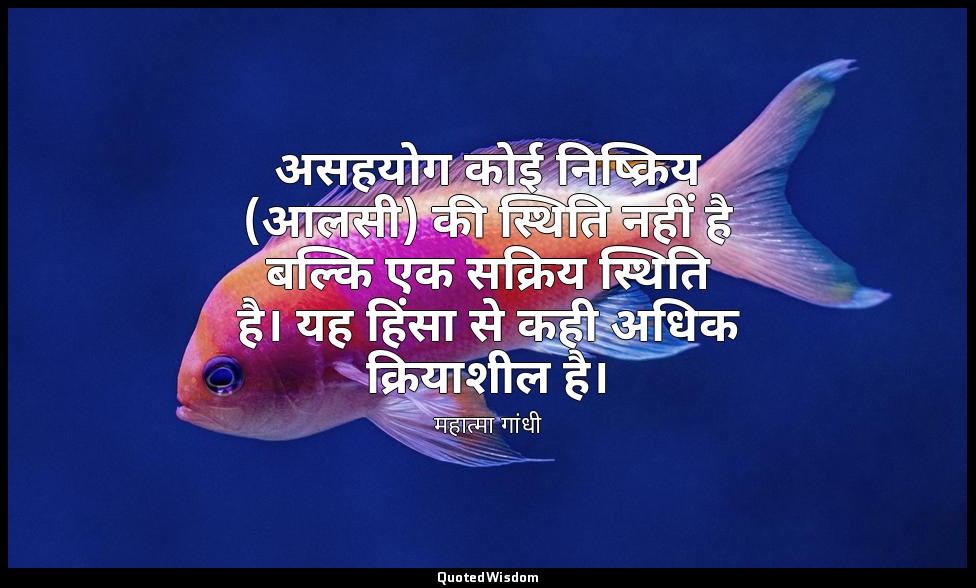 असहयोग कोई निष्क्रिय (आलसी) की स्थिति नहीं है बल्कि एक सक्रिय स्थिति है। यह हिंस — महात्मा गांधी