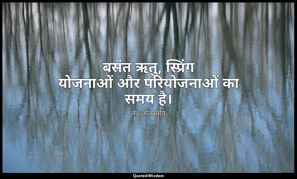 बसंत ऋतु, स्प्रिंग योजनाओं और परियोजनाओं का समय है। — लेव तोलस्तोय