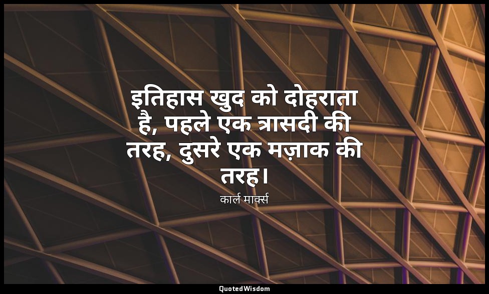 इतिहास खुद को दोहराता है, पहले एक त्रासदी की तरह, दुसरे एक मज़ाक की तरह। — कार्ल मार्क्स
