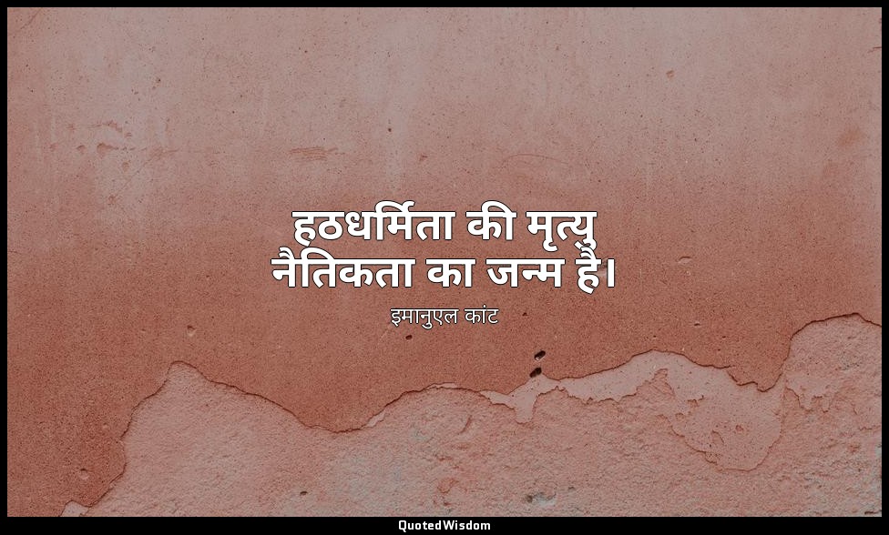 हठधर्मिता की मृत्यु नैतिकता का जन्म है। — इमानुएल कांट