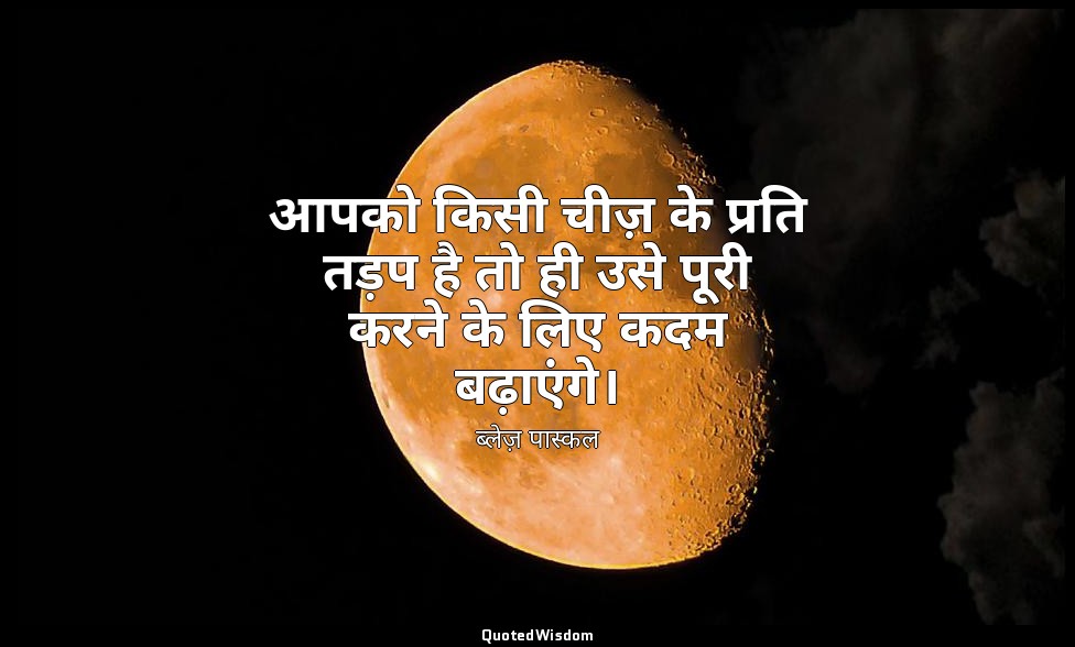 आपको किसी चीज़ के प्रति तड़प है तो ही उसे पूरी करने के लिए कदम बढ़ाएंगे। — ब्लेज़ पास्कल