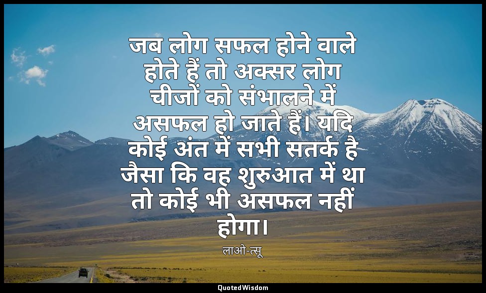 जब लोग सफल होने वाले होते हैं तो अक्सर लोग चीजों को संभालने में असफल हो जाते हैं — लाओ-त्सू