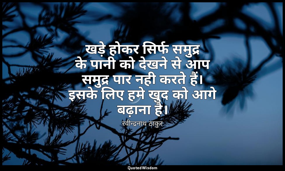 खड़े होकर सिर्फ समुद्र के पानी को देखने से आप समुद्र पार नही करते हैं। इसके लिए  — रवीन्द्रनाथ ठाकुर