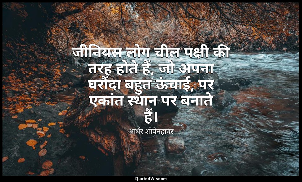 जीनियस लोग चील पक्षी की तरह होते हैं, जो अपना घरौंदा बहुत ऊंचाई, पर एकांत स्थान  — आर्थर शोपेनहावर