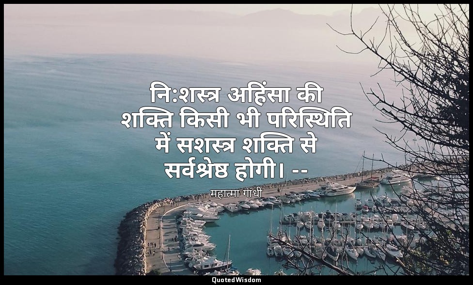 नि:शस्त्र अहिंसा की शक्ति किसी भी परिस्थिति में सशस्त्र शक्ति से सर्वश्रेष्ठ होग — महात्मा गांधी