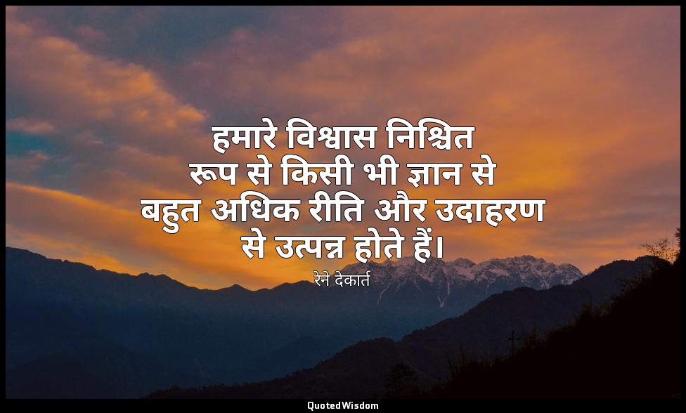 हमारे विश्वास निश्चित रूप से किसी भी ज्ञान से बहुत अधिक रीति और उदाहरण से उत्पन् — रेने देकार्त