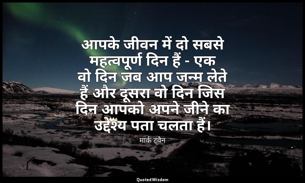 आपके जीवन में दो सबसे महत्वपूर्ण दिन हैं - एक वो दिन जब आप जन्म लेते हैं और दूसर — मार्क ट्वैन