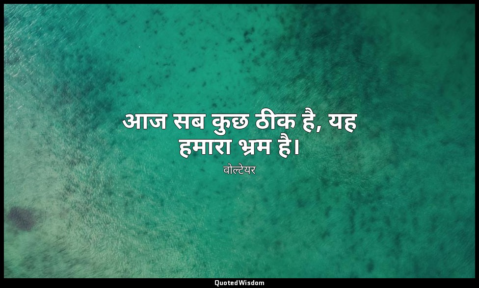 आज सब कुछ ठीक है, यह हमारा भ्रम है। — वोल्टेयर