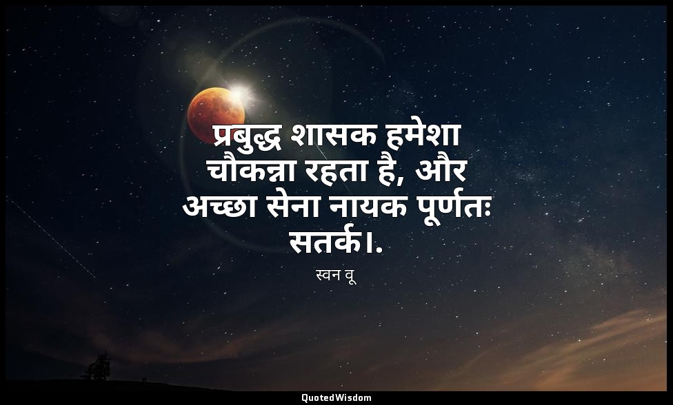 प्रबुद्ध शासक हमेशा चौकन्ना रहता है, और अच्छा सेना नायक पूर्णतः सतर्क।. — स्वन वू
