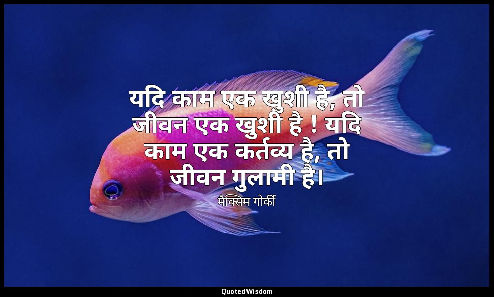 यदि काम एक खुशी है, तो जीवन एक खुशी है ! यदि काम एक कर्तव्य है, तो जीवन गुलामी ह — मैक्सिम गोर्की