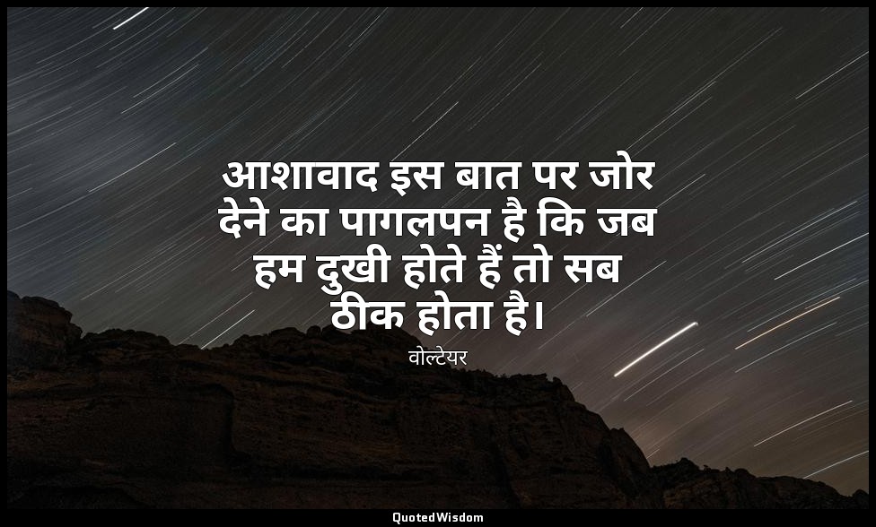 आशावाद इस बात पर जोर देने का पागलपन है कि जब हम दुखी होते हैं तो सब ठीक होता है। — वोल्टेयर