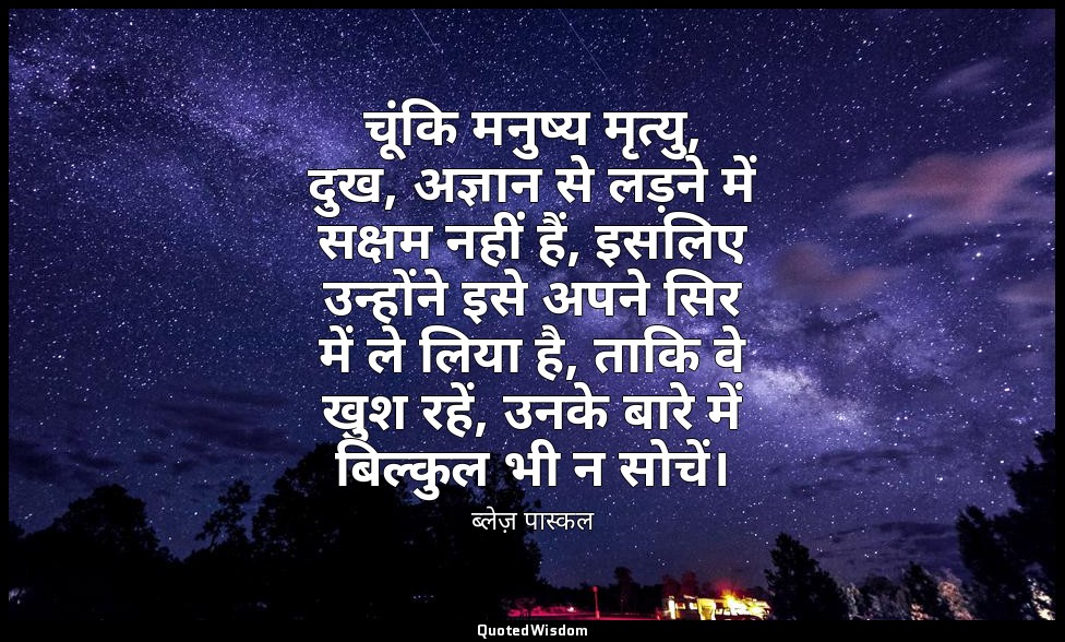 चूंकि मनुष्य मृत्यु, दुख, अज्ञान से लड़ने में सक्षम नहीं हैं, इसलिए उन्होंने इसे — ब्लेज़ पास्कल
