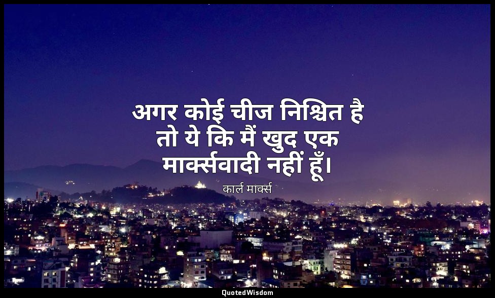 अगर कोई चीज निश्चित है तो ये कि मैं खुद एक मार्क्सवादी नहीं हूँ। — कार्ल मार्क्स