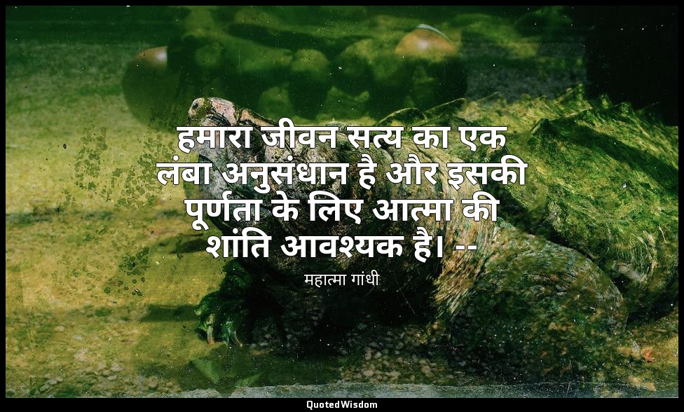 हमारा जीवन सत्य का एक लंबा अनुसंधान है और इसकी पूर्णता के लिए आत्मा की शांति आवश — महात्मा गांधी