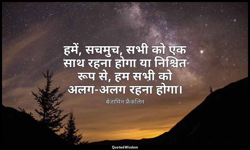 हमें, सचमुच, सभी को एक साथ रहना होगा या निश्चित रूप से, हम सभी को अलग-अलग रहना ह — बेंजामिन फ्रैंकलिन