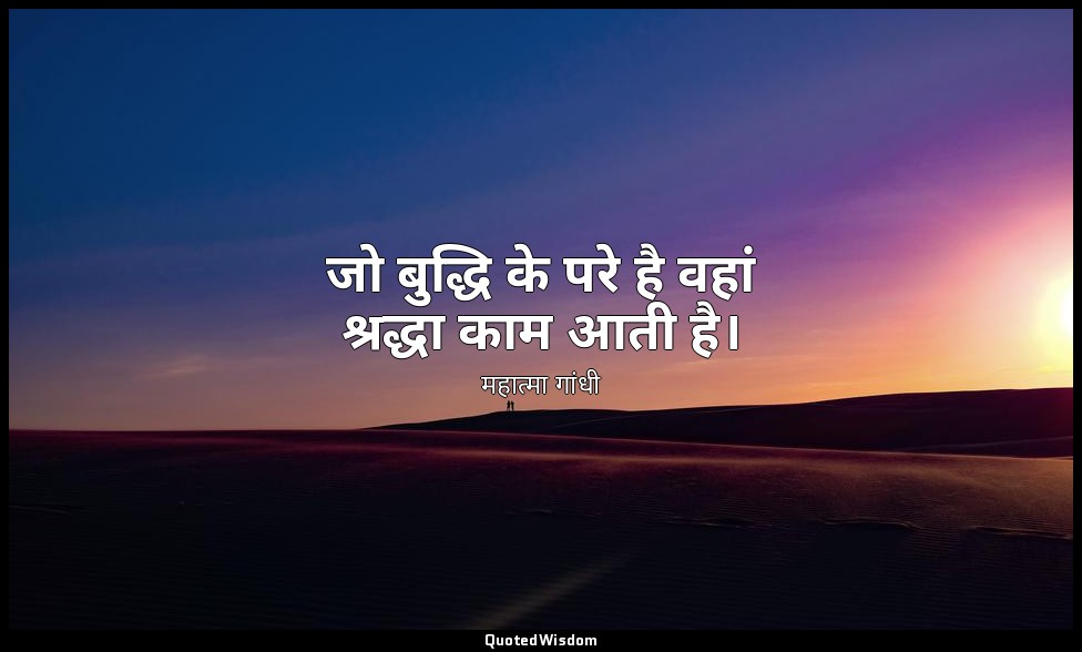 जो बुद्धि के परे है वहां श्रद्धा काम आती है। — महात्मा गांधी