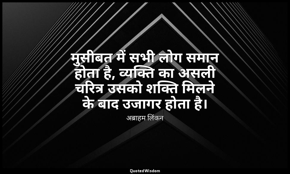 मुसीबत में सभी लोग समान होता है, व्यक्ति का असली चरित्र उसको शक्ति मिलने के बाद  — अब्राहम लिंकन