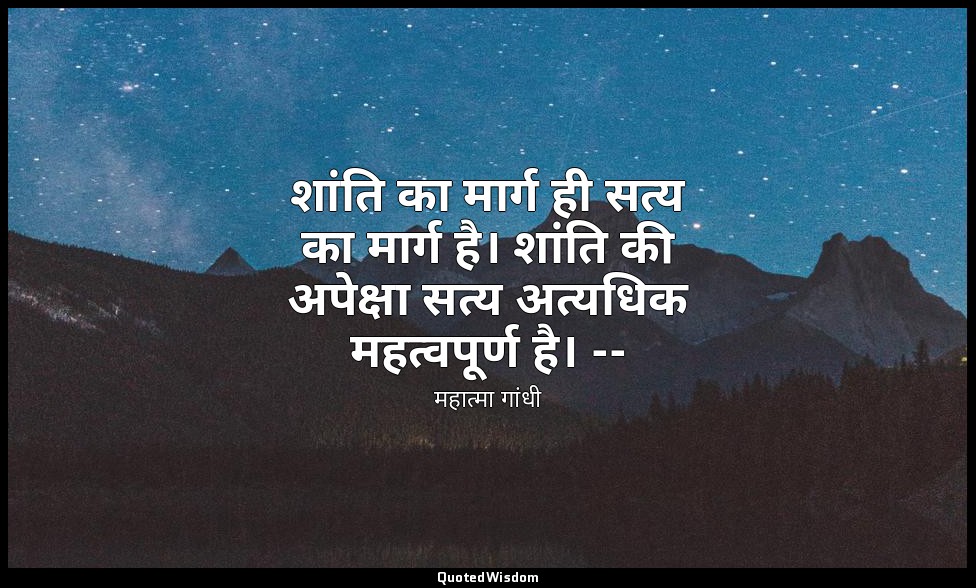 शांति का मार्ग ही सत्य का मार्ग है। शांति की अपेक्षा सत्य अत्यधिक महत्वपूर्ण है। — महात्मा गांधी