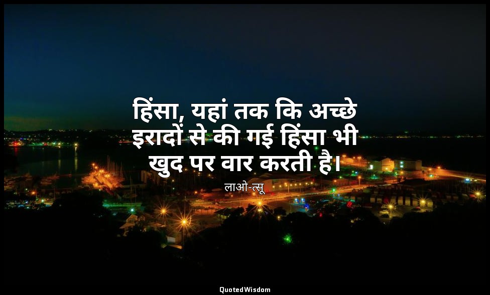हिंसा, यहां तक कि अच्छे इरादों से की गई हिंसा भी खुद पर वार करती है। — लाओ-त्सू