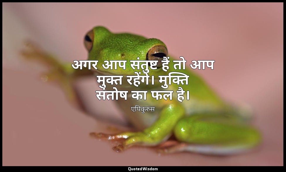 अगर आप संतुष्ट हैं तो आप मुक्त रहेंगे। मुक्ति संतोष का फल है। — एपिकुरुस