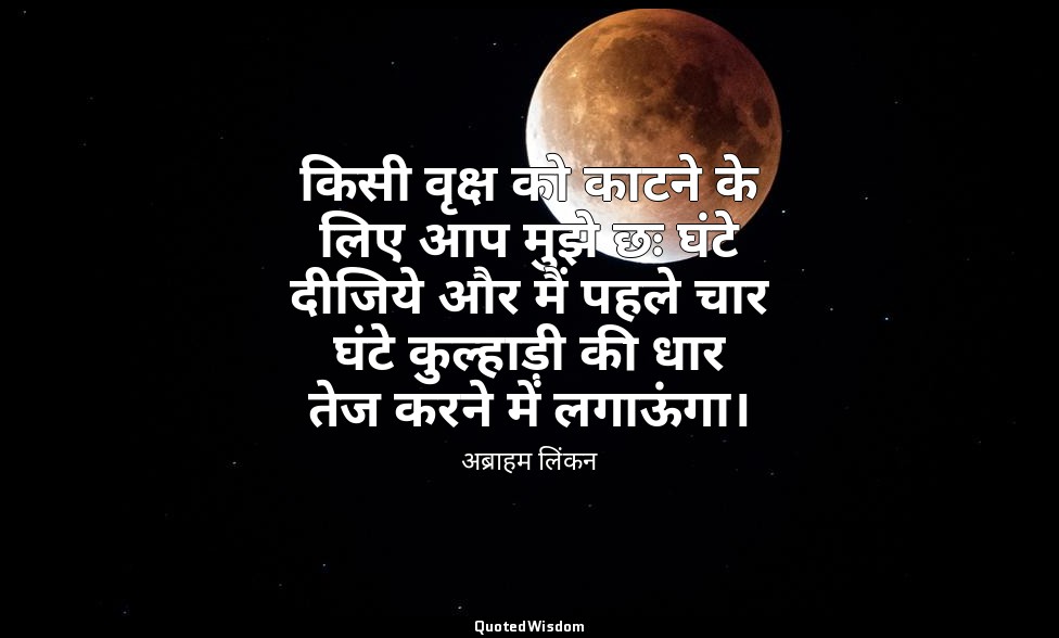 किसी वृक्ष को काटने के लिए आप मुझे छः घंटे दीजिये और मैं पहले चार घंटे कुल्हाड़ी — अब्राहम लिंकन
