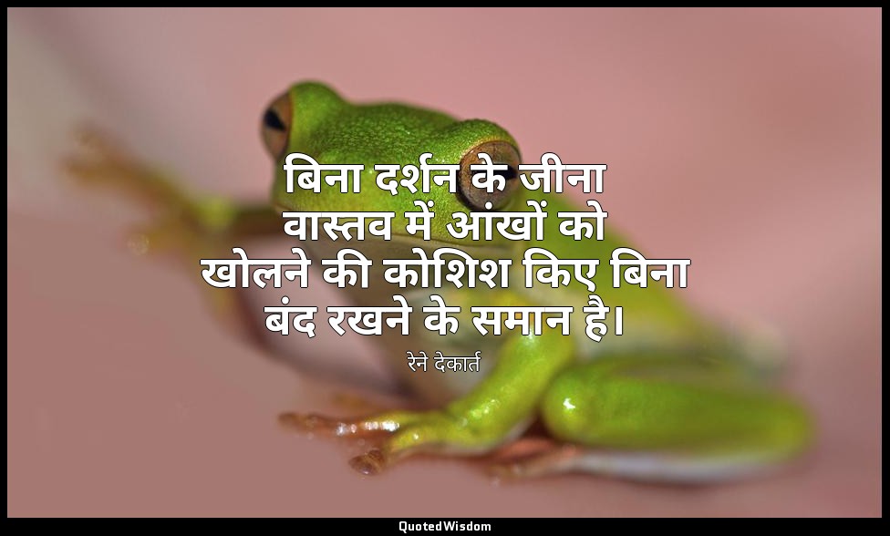 बिना दर्शन के जीना वास्तव में आंखों को खोलने की कोशिश किए बिना बंद रखने के समान  — रेने देकार्त