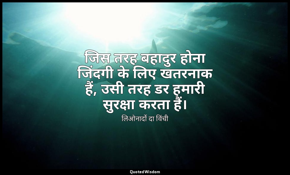 जिस तरह बहादुर होना जिंदगी के लिए खतरनाक हैं, उसी तरह डर हमारी सुरक्षा करता हैं। — लिओनार्दो दा विंची