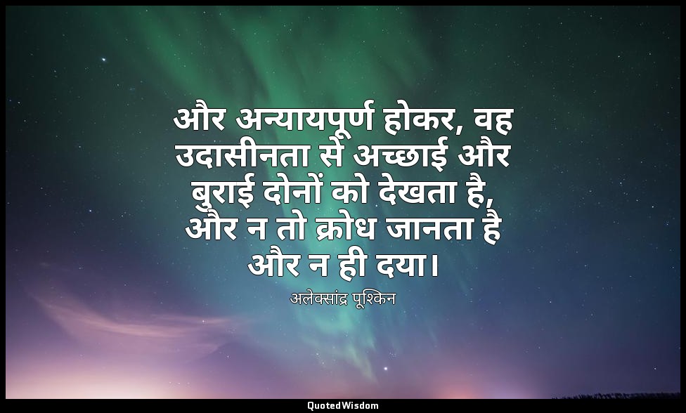 और अन्यायपूर्ण होकर, वह उदासीनता से अच्छाई और बुराई दोनों को देखता है, और न तो क — अलेक्सांद्र पूश्किन