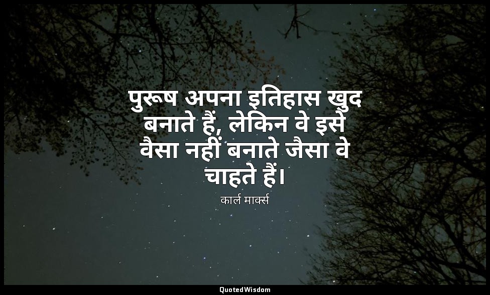 पुरूष अपना इतिहास खुद बनाते हैं, लेकिन वे इसे वैसा नहीं बनाते जैसा वे चाहते हैं। — कार्ल मार्क्स